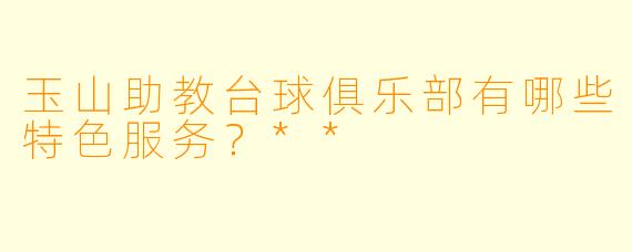 玉山助教台球俱乐部有哪些特色服务?**