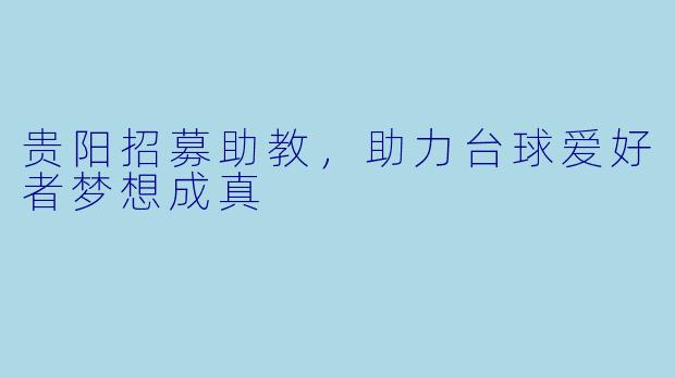 贵阳招募助教,助力台球爱好者梦想成真