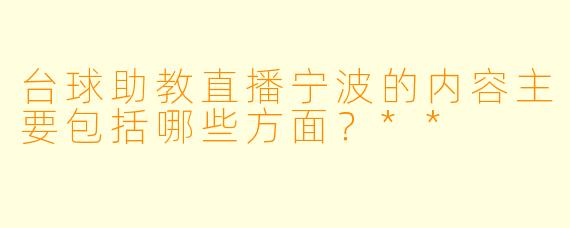 台球助教直播宁波的内容主要包括哪些方面？**