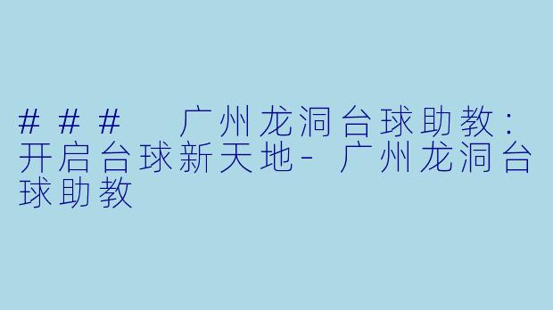 ### 广州龙洞台球助教：开启台球新天地-广州龙洞台球助教