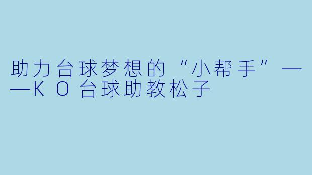 助力台球梦想的“小帮手”——KO台球助教松子