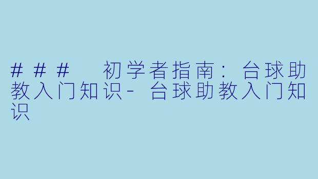 ### 初学者指南：台球助教入门知识-台球助教入门知识