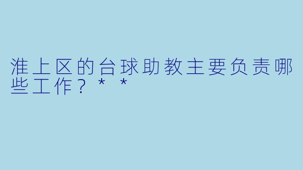 淮上区的台球助教主要负责哪些工作?**