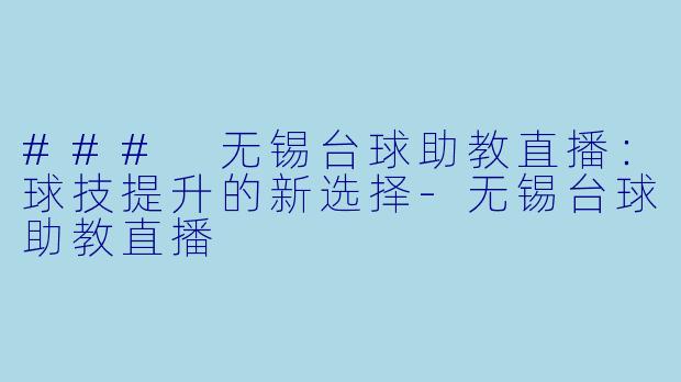 ### 无锡台球助教直播:球技提升的新选择