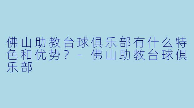 佛山助教台球俱乐部有什么特色和优势?