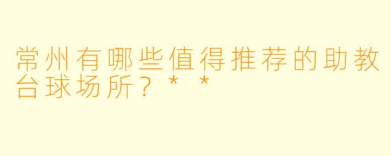 常州有哪些值得推荐的助教台球场所？**