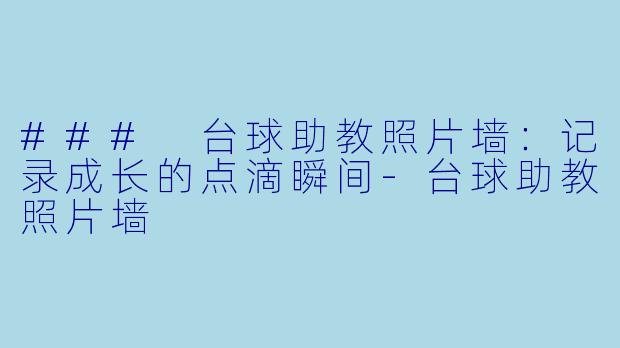 ### 台球助教照片墙：记录成长的点滴瞬间-台球助教照片墙