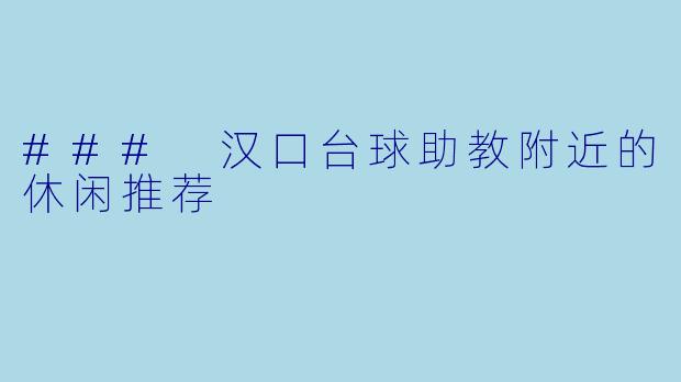### 汉口台球助教附近的休闲推荐