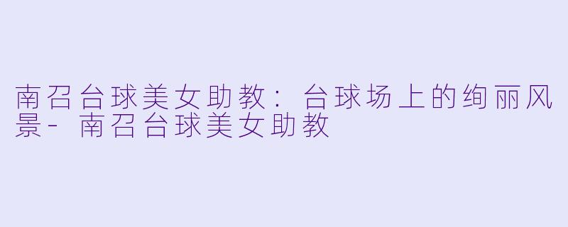南召台球美女助教：台球场上的绚丽风景