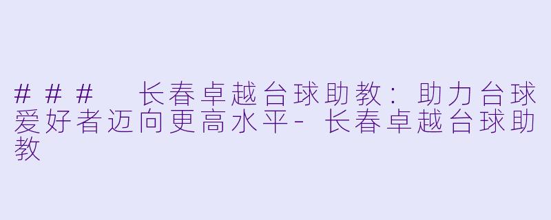 ### 长春卓越台球助教：助力台球爱好者迈向更高水平-长春卓越台球助教