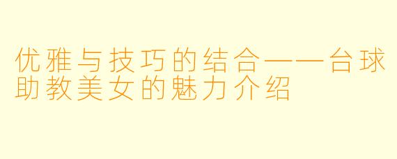 优雅与技巧的结合——台球助教美女的魅力介绍