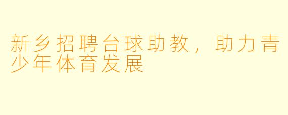 新乡招聘台球助教，助力青少年体育发展