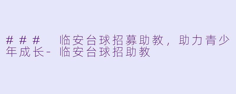 ### 临安台球招募助教，助力青少年成长-临安台球招助教