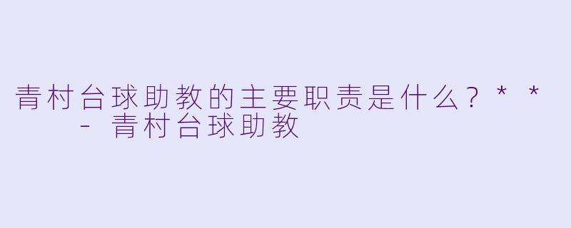 青村台球助教的主要职责是什么？**  