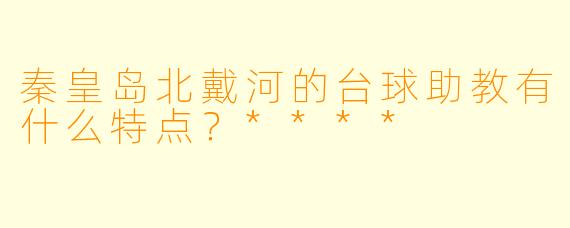 秦皇岛北戴河的台球助教有什么特点?****
