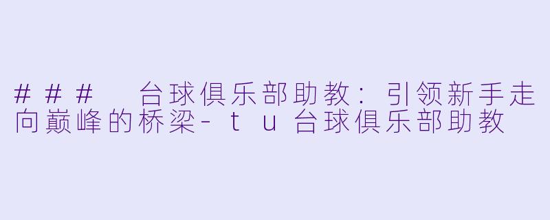 ### 台球俱乐部助教：引领新手走向巅峰的桥梁-tu台球俱乐部助教
