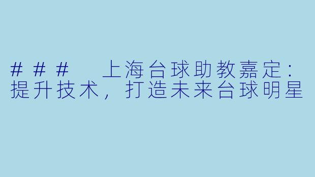 ### 上海台球助教嘉定：提升技术，打造未来台球明星