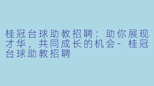 桂冠台球助教招聘：助你展现才华，共同成长的机会-桂冠台球助教招聘