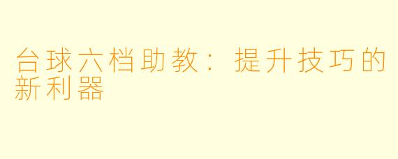 台球六档助教：提升技巧的新利器