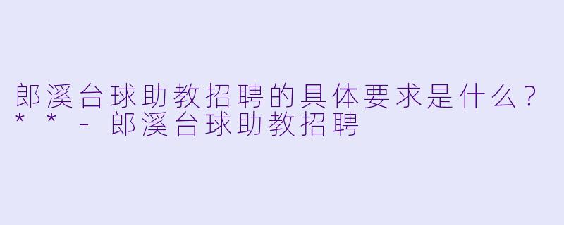 郎溪台球助教招聘的具体要求是什么？**-郎溪台球助教招聘