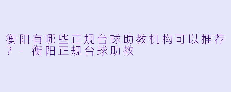 衡阳有哪些正规台球助教机构可以推荐?