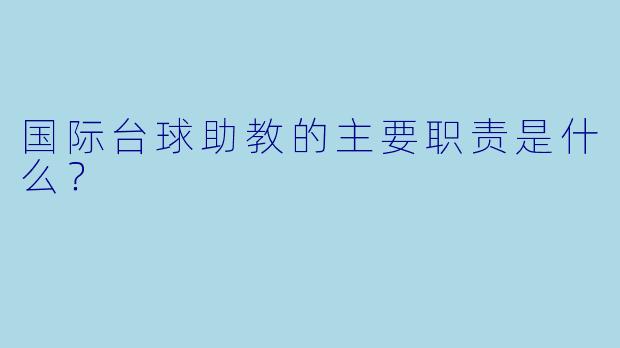 国际台球助教的主要职责是什么？