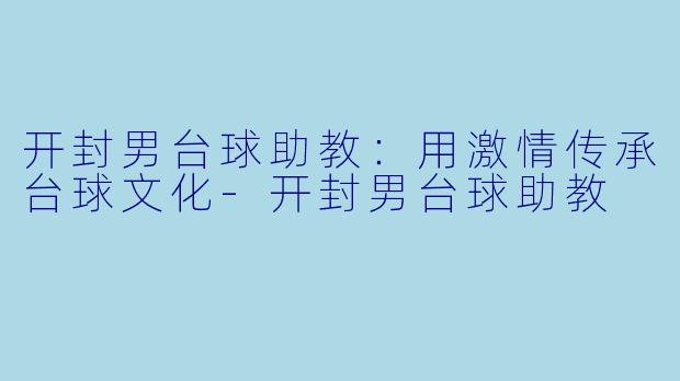 开封男台球助教：用激情传承台球文化-开封男台球助教