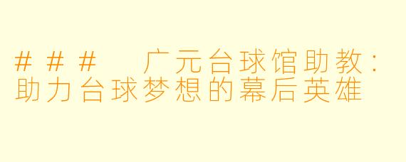 ### 广元台球馆助教：助力台球梦想的幕后英雄