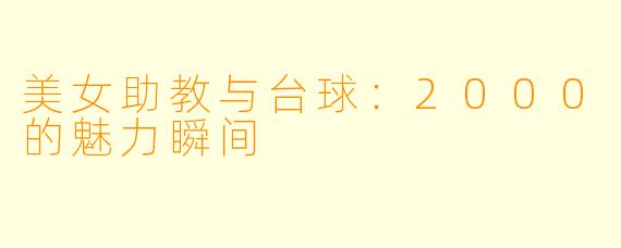 美女助教与台球：2000的魅力瞬间