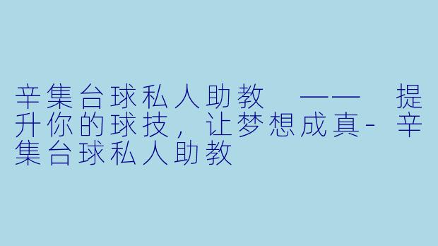 辛集台球私人助教 —— 提升你的球技，让梦想成真-辛集台球私人助教
