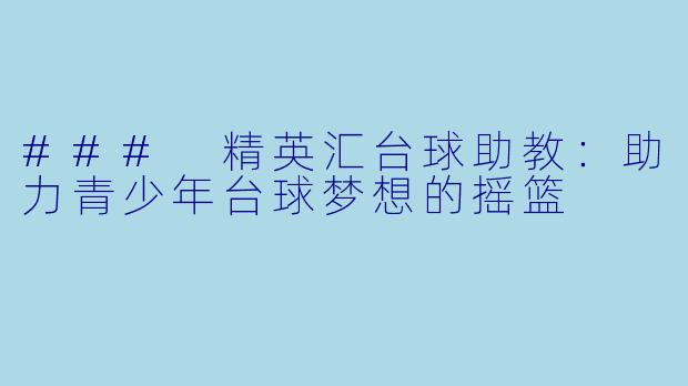 ### 精英汇台球助教：助力青少年台球梦想的摇篮