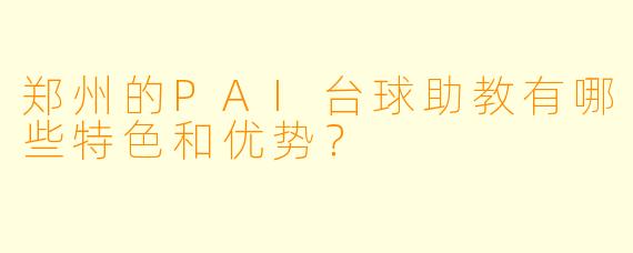 郑州的PAI台球助教有哪些特色和优势？