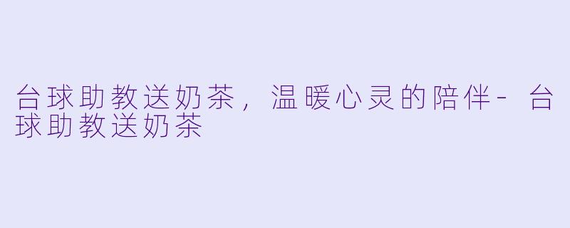 台球助教送奶茶，温暖心灵的陪伴-台球助教送奶茶