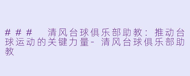 ### 清风台球俱乐部助教：推动台球运动的关键力量-清风台球俱乐部助教