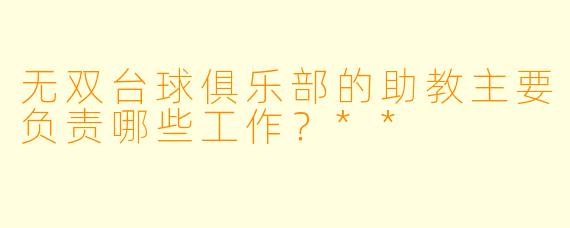 无双台球俱乐部的助教主要负责哪些工作?**