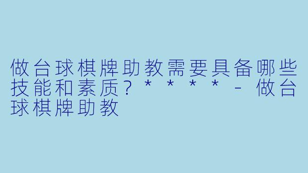 做台球棋牌助教需要具备哪些技能和素质?****