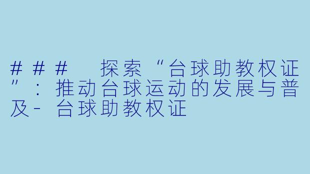 ### 探索“台球助教权证”：推动台球运动的发展与普及-台球助教权证
