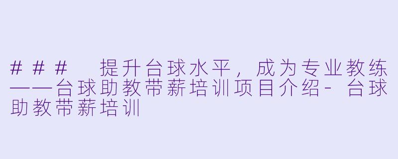 ### 提升台球水平，成为专业教练——台球助教带薪培训项目介绍-台球助教带薪培训