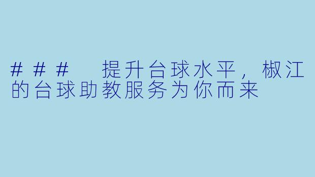 ### 提升台球水平,椒江的台球助教服务为你而来