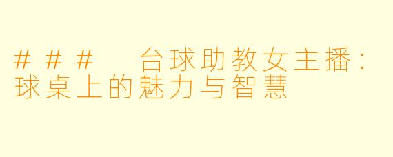 ### 台球助教女主播：球桌上的魅力与智慧