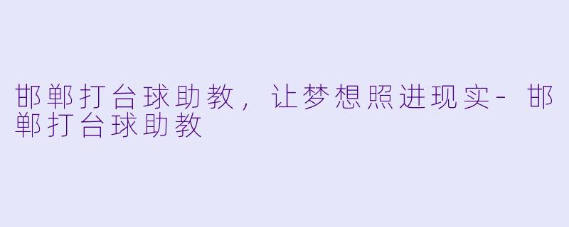 邯郸打台球助教，让梦想照进现实-邯郸打台球助教
