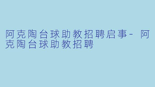 阿克陶台球助教招聘启事-阿克陶台球助教招聘