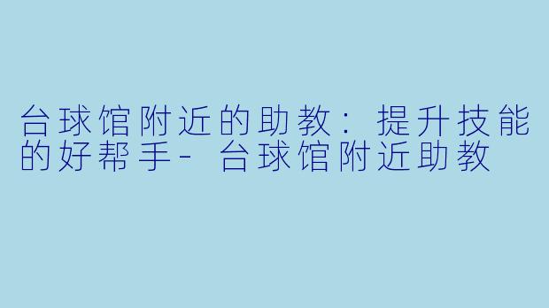 台球馆附近的助教：提升技能的好帮手-台球馆附近助教
