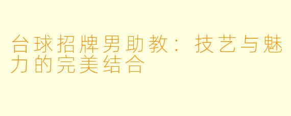 台球招牌男助教：技艺与魅力的完美结合