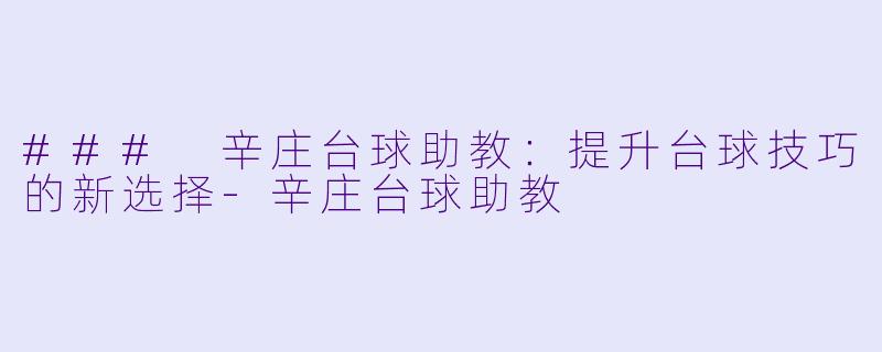 ### 辛庄台球助教：提升台球技巧的新选择-辛庄台球助教