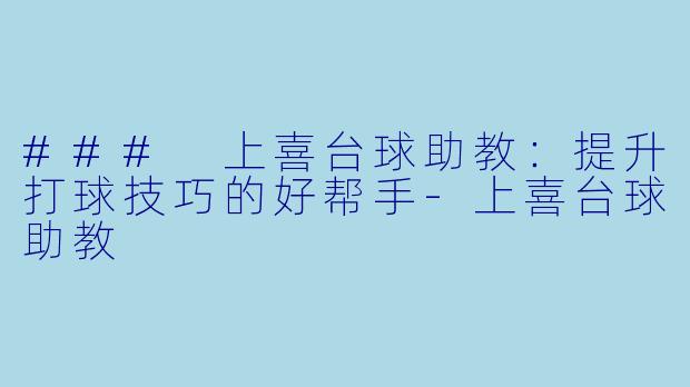 ### 上喜台球助教：提升打球技巧的好帮手-上喜台球助教
