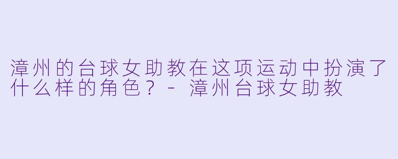 漳州的台球女助教在这项运动中扮演了什么样的角色？