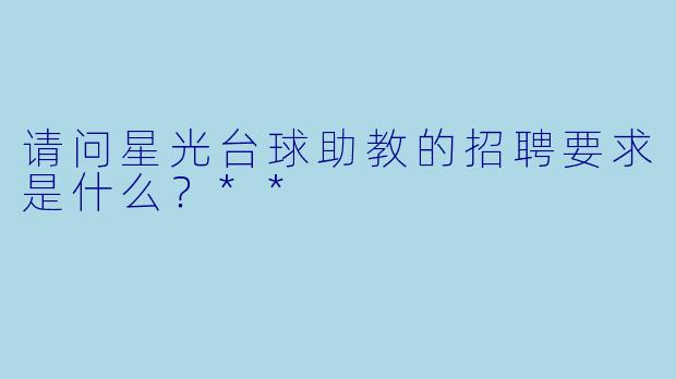 请问星光台球助教的招聘要求是什么？**