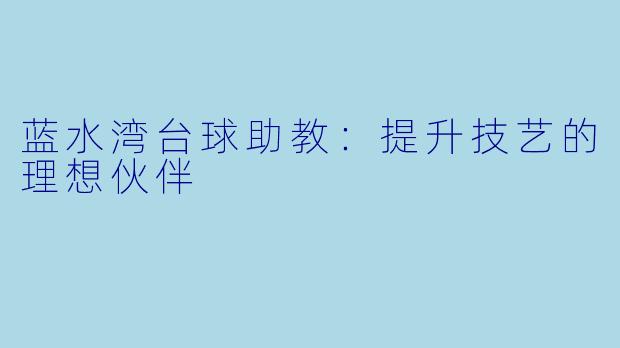 蓝水湾台球助教：提升技艺的理想伙伴