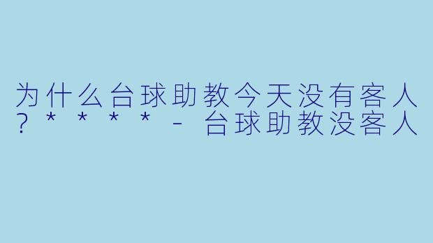 为什么台球助教今天没有客人？****-台球助教没客人